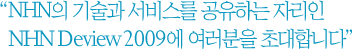 NHN의 기술과 서비스를 공유하는 자리인 NHN Deview 2009에 여러분을 초대합니다.